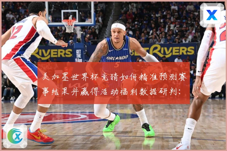 美加墨世界杯竞猜如何精准预测赛事结果并赢得活动福利数据研判：最新赛事动态与深度分析