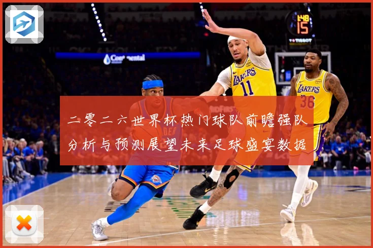 二零二六世界杯热门球队前瞻强队分析与预测展望未来足球盛宴数据研判：最新赛事动态与深度分析