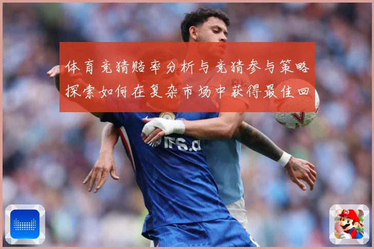 体育竞猜赔率分析与竞猜参与策略探索如何在复杂市场中获得最佳回专题观察：最新赛事动态与深度分析