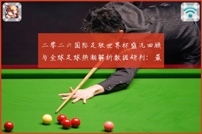 二零二六国际足联世界杯盛况回顾与全球足球热潮解析数据研判：最新赛事动态与深度分析