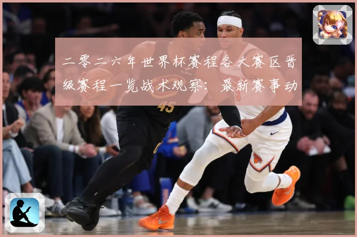 二零二六年世界杯赛程各大赛区晋级赛程一览战术观察：最新赛事动态与深度分析