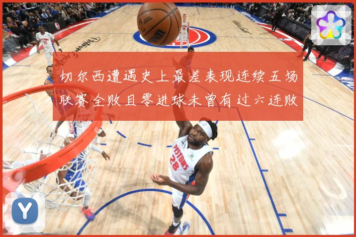 切尔西遭遇史上最差表现连续五场联赛全败且零进球未曾有过六连败专题观察：最新赛事动态与深度分析