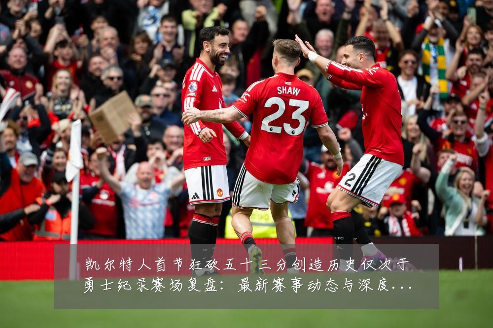 凯尔特人首节狂砍五十三分创造历史仅次于勇士纪录赛场复盘：最新赛事动态与深度分析