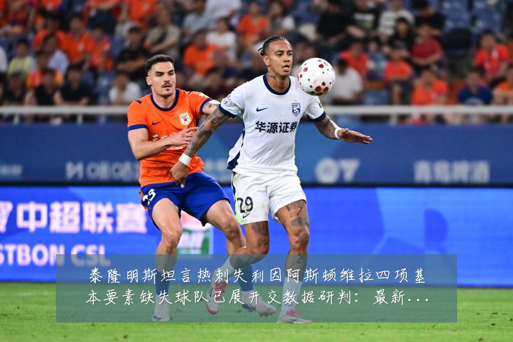 泰隆明斯坦言热刺失利因阿斯顿维拉四项基本要素缺失球队已展开交数据研判：最新赛事动态与深度分析
