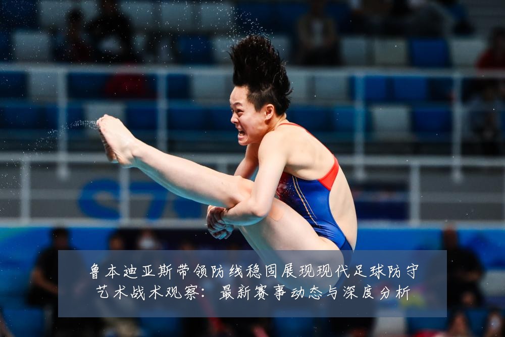 鲁本迪亚斯带领防线稳固展现现代足球防守艺术战术观察：最新赛事动态与深度分析